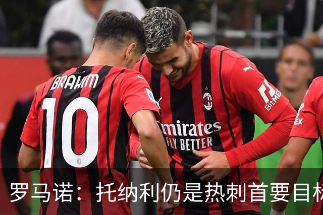 罗马诺：托纳利仍是热刺首要目标，球员对转会持完全开放态度