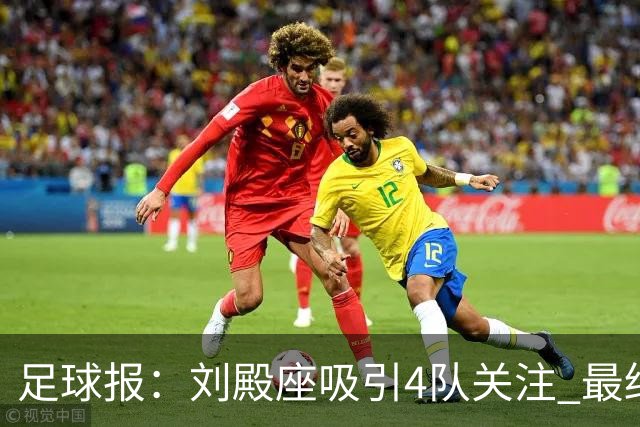 足球报：刘殿座吸引4队关注 最终选择蓉城